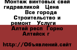 Монтаж винтовых свай гидравликой › Цена ­ 1 745 - Все города Строительство и ремонт » Услуги   . Алтай респ.,Горно-Алтайск г.